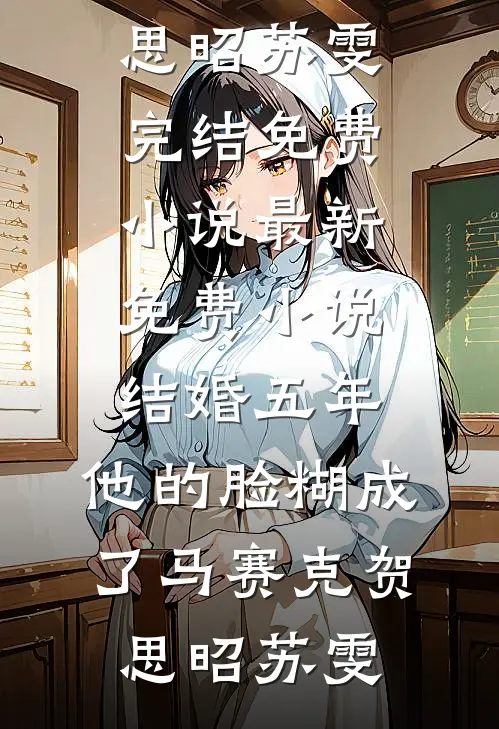 结婚五年，他的脸糊成了马赛克贺思昭苏雯完结免费小说_最新免费小说结婚五年，他的脸糊成了马赛克贺思昭苏雯