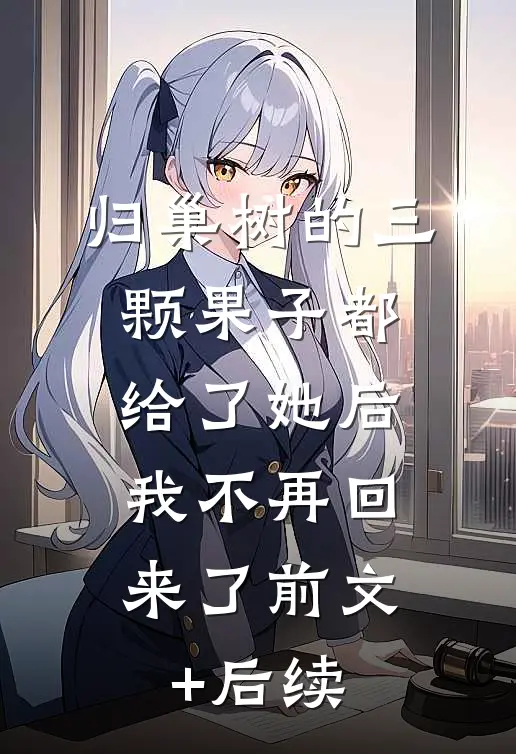 归巢树的三颗果子都给了她后，我不再回来了前文+后续