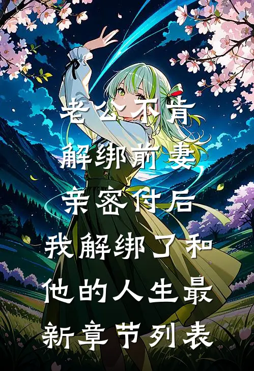 老公不肯解绑前妻亲密付后，我解绑了和他的人生最新章节列表