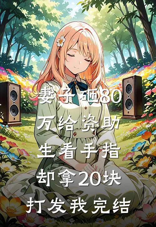 妻子砸80万给资助生看手指，却拿20块打发我完结