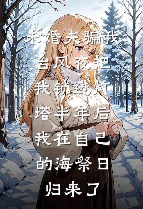 未婚夫骗我台风夜把我锁进灯塔半年后，我在自己的海祭日归来了