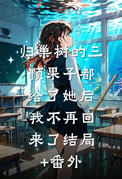 归巢树的三颗果子都给了她后，我不再回来了结局+番外