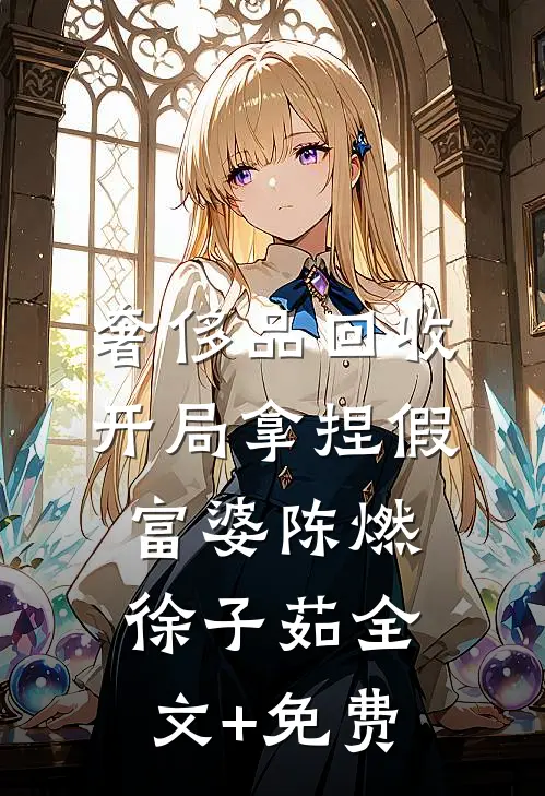 奢侈品回收，开局拿捏假富婆陈燃徐子茹全文+免费