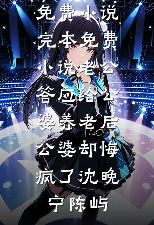 老公答应给公婆养老后，公婆却悔疯了沈晚宁陈屿在线阅读免费小说_完本免费小说老公答应给公婆养老后，公婆却悔疯了(沈晚宁陈屿)