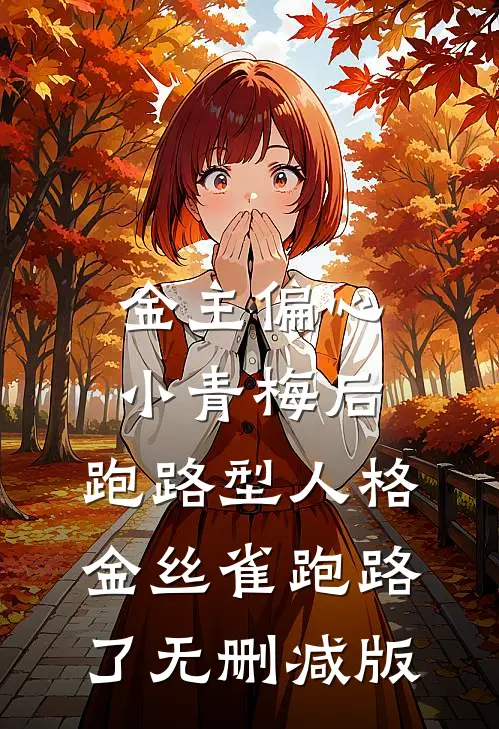 金主偏心小青梅后，跑路型人格金丝雀跑路了无删减版