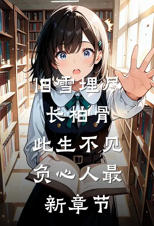 旧雪埋尽长柏骨，此生不见负心人最新章节