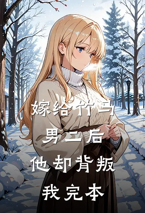 嫁给竹马男二后，他却背叛我完本