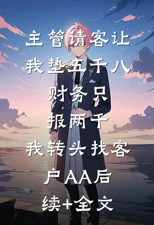 主管请客让我垫五千八，财务只报两千，我转头找客户AA后续+全文