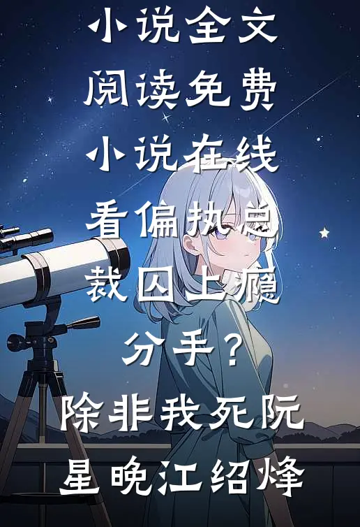 偏执总裁囚上瘾：分手？除非我死阮星晚江绍烽最新小说全文阅读_免费小说在线看偏执总裁囚上瘾：分手？除非我死(阮星晚江绍烽)
