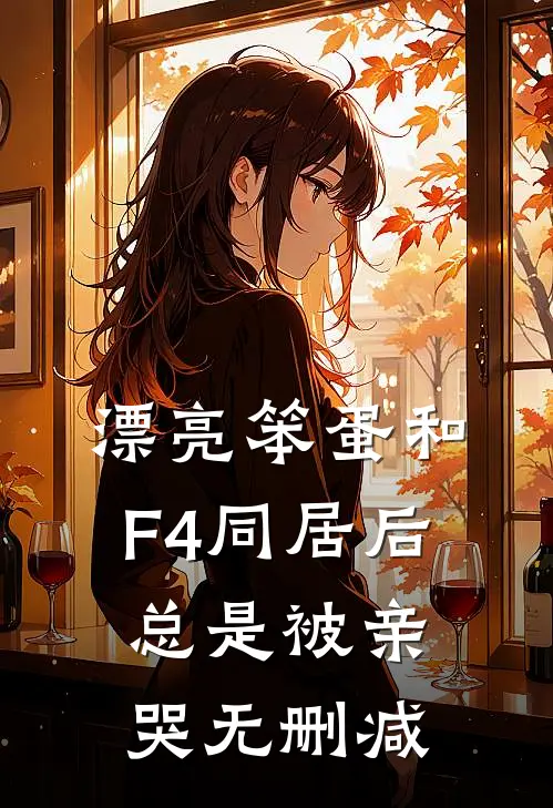 漂亮笨蛋和F4同居后总是被亲哭无删减