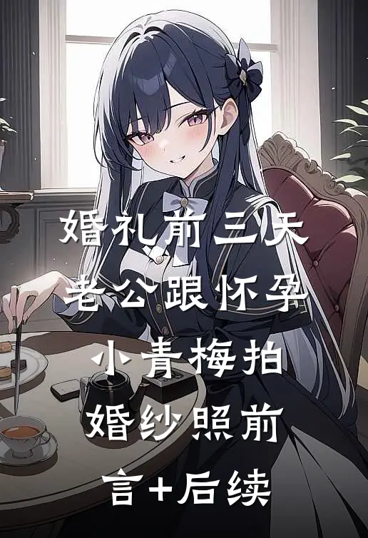 婚礼前三天，老公跟怀孕小青梅拍婚纱照前言+后续