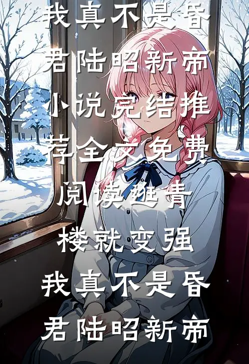 逛青楼就变强，我真不是昏君陆昭新帝小说完结推荐_全文免费阅读逛青楼就变强，我真不是昏君(陆昭新帝)