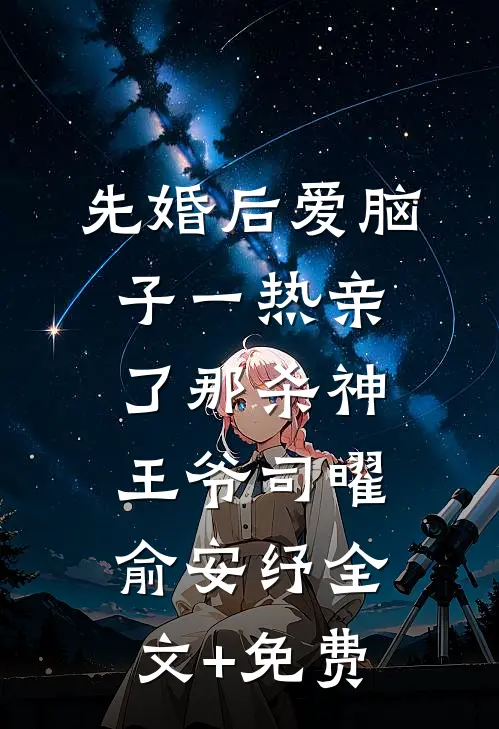 先婚后爱脑子一热亲了那杀神王爷司曜俞安纾全文+免费