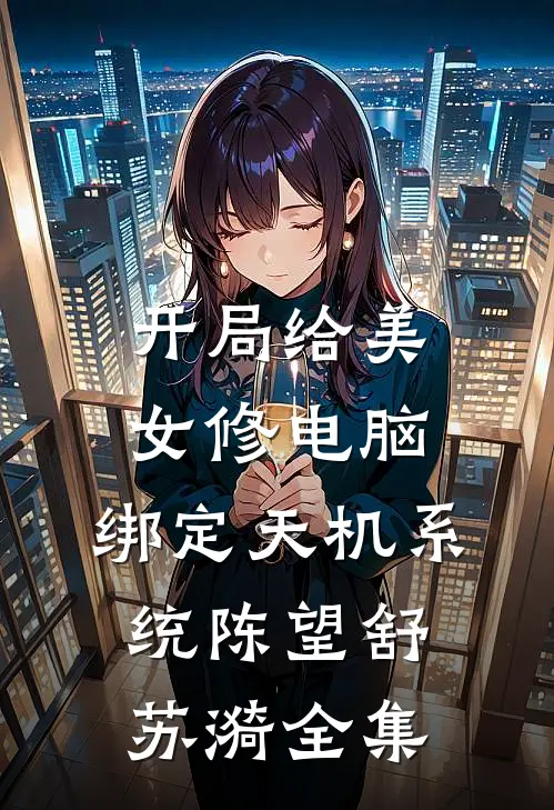 开局给美女修电脑，绑定天机系统陈望舒苏漪全集