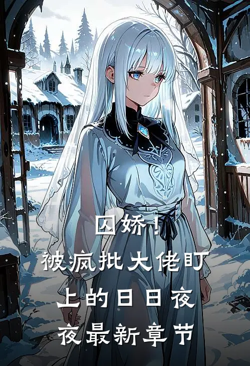 囚娇！被疯批大佬盯上的日日夜夜最新章节