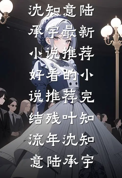 残叶知流年沈知意陆承宇最新小说推荐_好看的小说推荐完结残叶知流年沈知意陆承宇