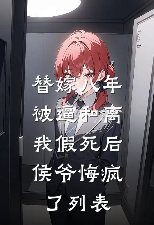 替嫁八年被逼和离，我假死后侯爷悔疯了列表