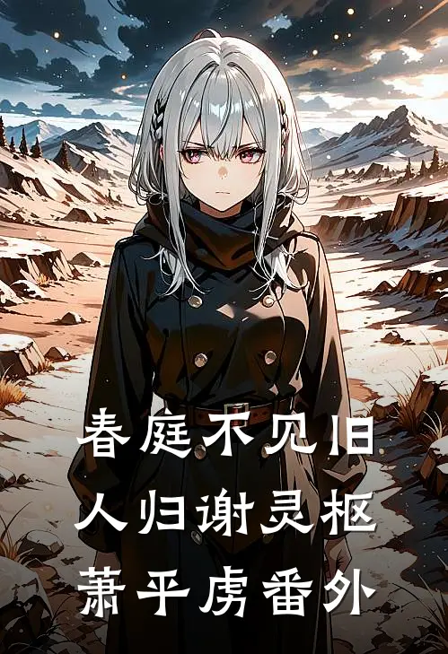 春庭不见旧人归谢灵枢萧平虏番外