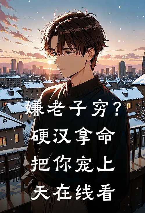 嫌老子穷？硬汉拿命把你宠上天在线看