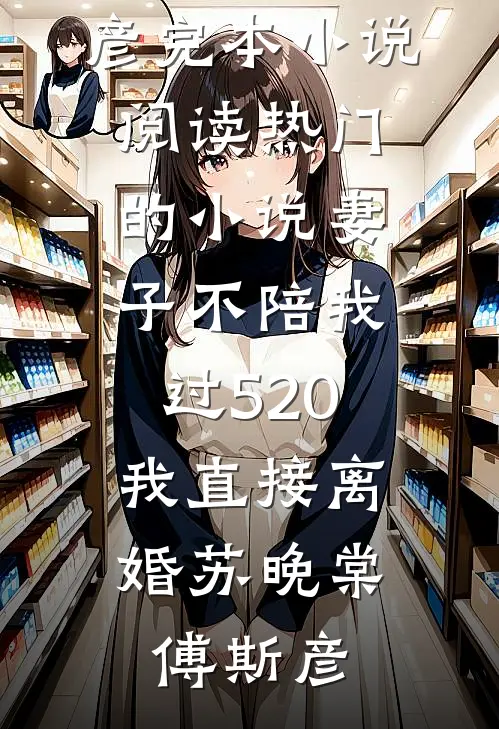 妻子不陪我过520，我直接离婚苏晚棠傅斯彦完本小说阅读_热门的小说妻子不陪我过520，我直接离婚(苏晚棠傅斯彦)