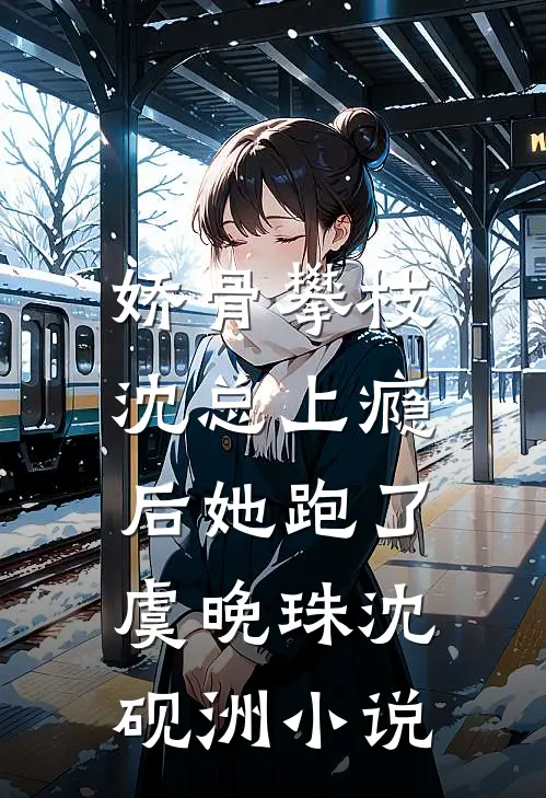 娇骨攀枝，沈总上瘾后她跑了虞晚珠沈砚洲小说