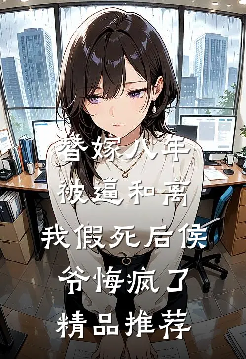 替嫁八年被逼和离，我假死后侯爷悔疯了精品推荐