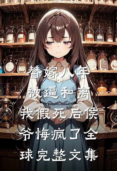 替嫁八年被逼和离，我假死后侯爷悔疯了全球完整文集