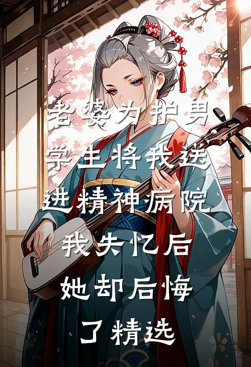 老婆为护男学生将我送进精神病院，我失忆后她却后悔了精选