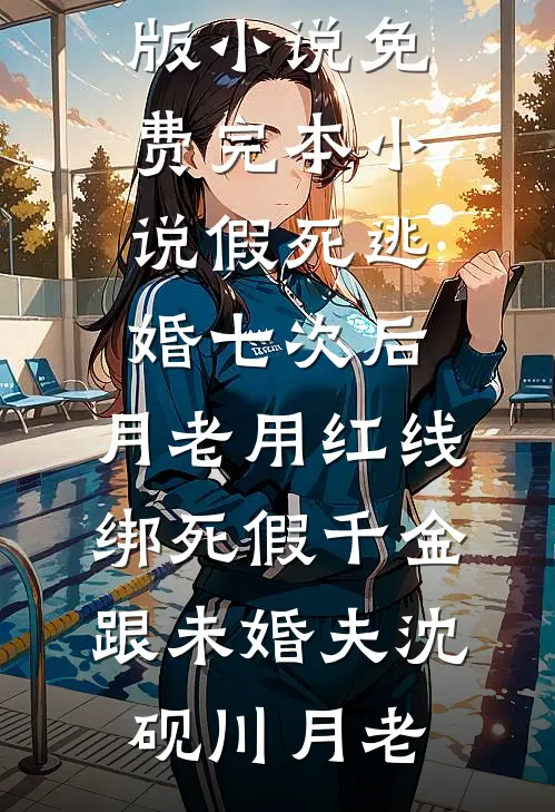 假死逃婚七次后，月老用红线绑死假千金跟未婚夫沈砚川月老免费完结版小说_免费完本小说假死逃婚七次后，月老用红线绑死假千金跟未婚夫沈砚川月老