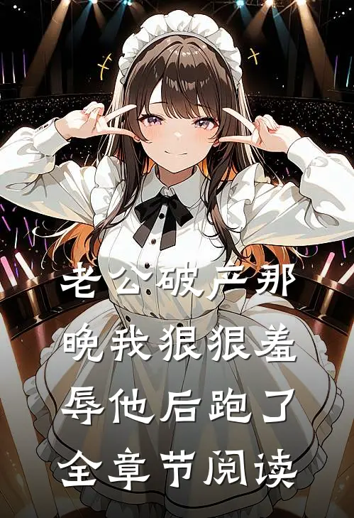 老公破产那晚我狠狠羞辱他后跑了全章节阅读
