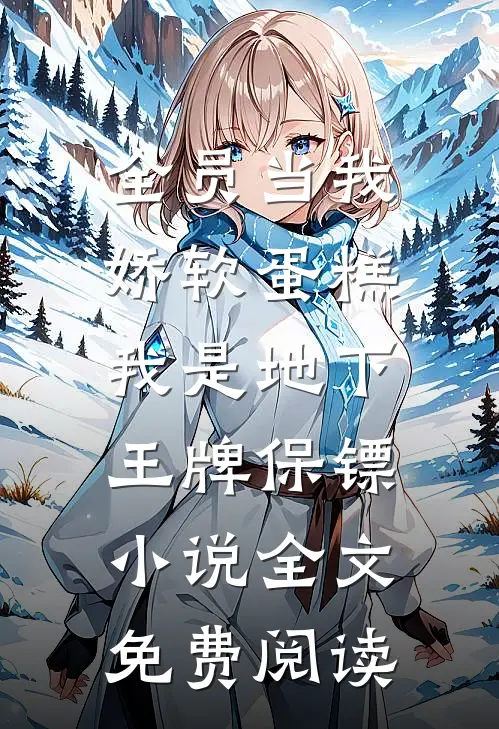 全员当我娇软蛋糕，我是地下王牌保镖小说全文免费阅读