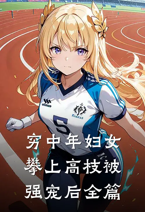 穷中年妇女攀上高枝被强宠后全篇