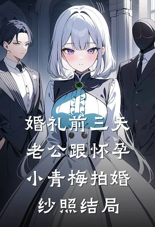 婚礼前三天，老公跟怀孕小青梅拍婚纱照结局