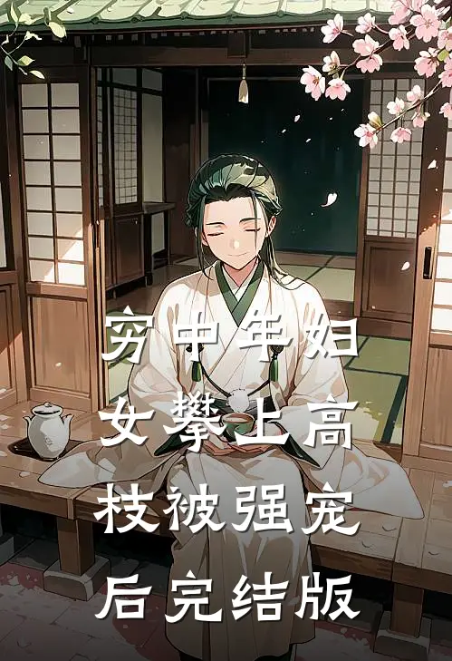 穷中年妇女攀上高枝被强宠后完结版