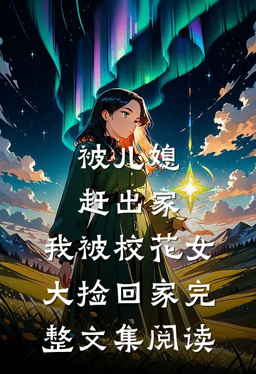 被儿媳赶出家，我被校花女大捡回家完整文集阅读