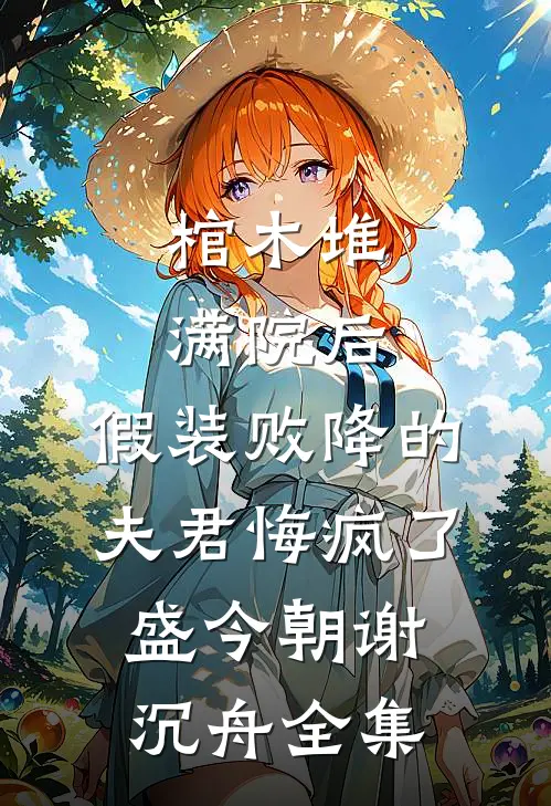 棺木堆满院后，假装败降的夫君悔疯了盛今朝谢沉舟全集