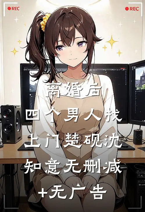 离婚后，四个男人找上门楚砚沈知意无删减+无广告