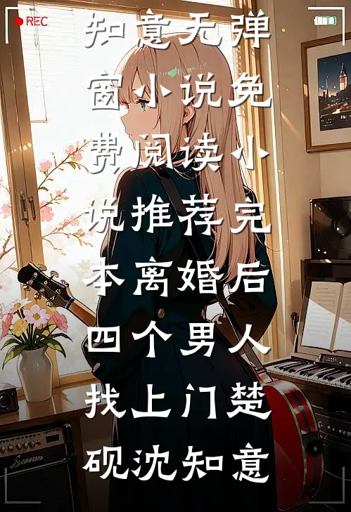 离婚后，四个男人找上门(楚砚沈知意)无弹窗小说免费阅读_小说推荐完本离婚后，四个男人找上门楚砚沈知意