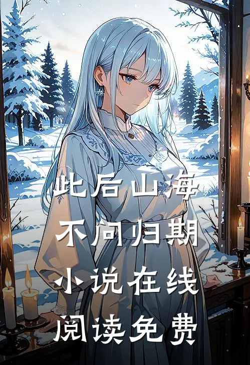 此后山海，不问归期小说在线阅读免费