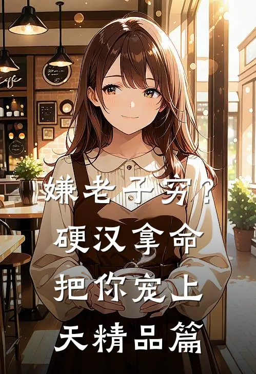 嫌老子穷？硬汉拿命把你宠上天精品篇