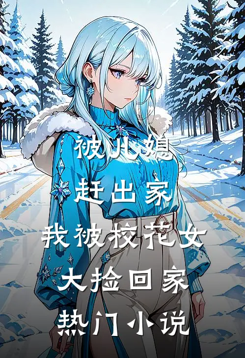 被儿媳赶出家，我被校花女大捡回家热门小说