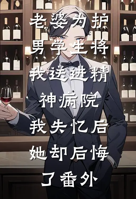 老婆为护男学生将我送进精神病院，我失忆后她却后悔了番外