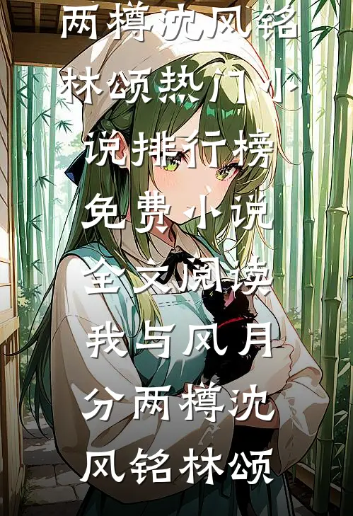 我与风月分两樽(沈风铭林颂)热门小说排行榜_免费小说全文阅读我与风月分两樽沈风铭林颂