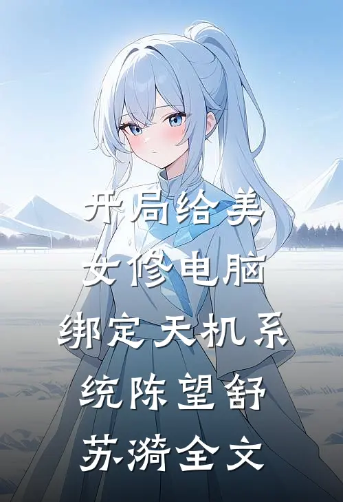 开局给美女修电脑，绑定天机系统陈望舒苏漪全文