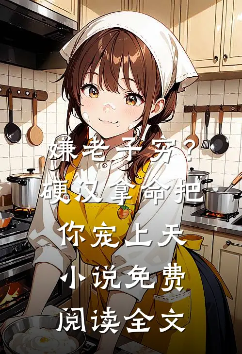嫌老子穷？硬汉拿命把你宠上天小说免费阅读全文