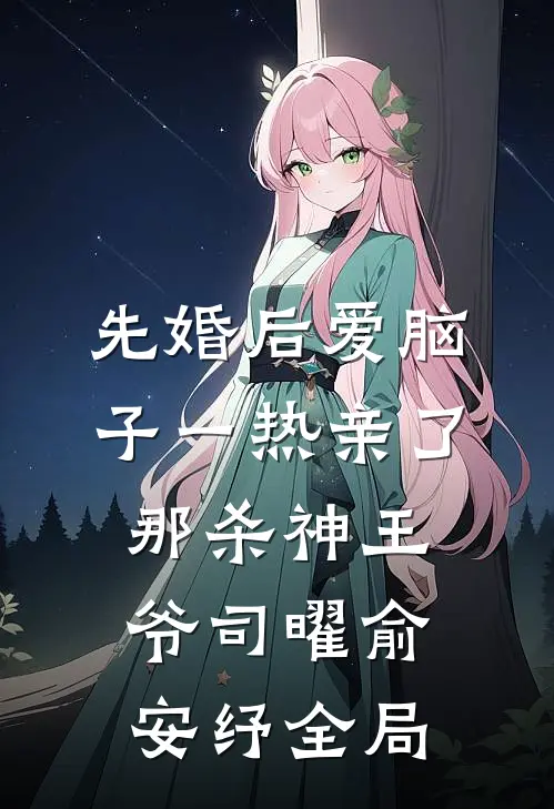 先婚后爱脑子一热亲了那杀神王爷司曜俞安纾全局