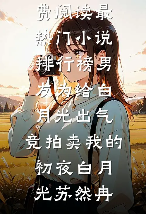 男友为给白月光出气，竟拍卖我的初夜白月光苏然冉完结小说免费阅读_最热门小说排行榜男友为给白月光出气，竟拍卖我的初夜白月光苏然冉