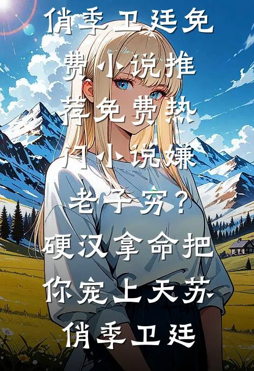 嫌老子穷？硬汉拿命把你宠上天(苏俏季卫廷)免费小说推荐_免费热门小说嫌老子穷？硬汉拿命把你宠上天苏俏季卫廷