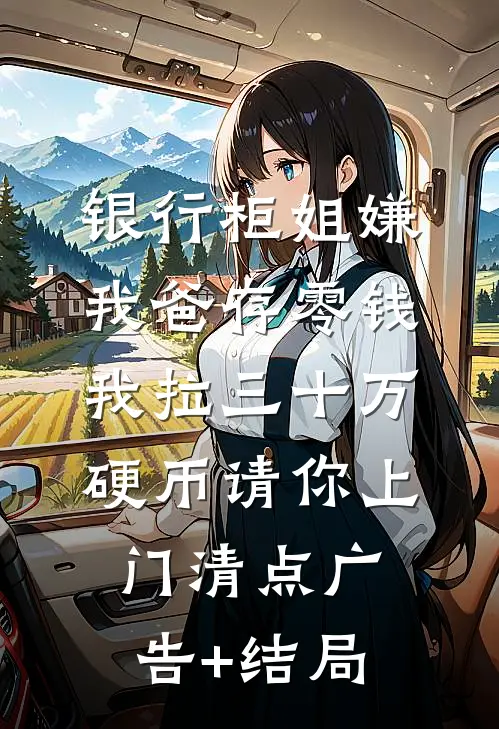 银行柜姐嫌我爸存零钱，我拉三十万硬币请你上门清点广告+结局