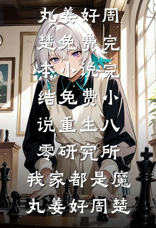 重生八零研究所：我家都是魔丸姜好周楚免费完本小说_完结免费小说重生八零研究所：我家都是魔丸姜好周楚